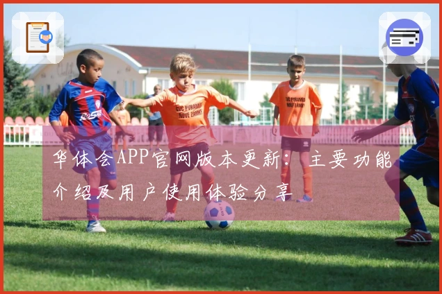 华体会APP官网版本更新：主要功能介绍及用户使用体验分享