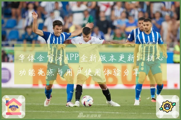 华体会官方APP全新版本更新：核心功能亮点与用户使用体验分享