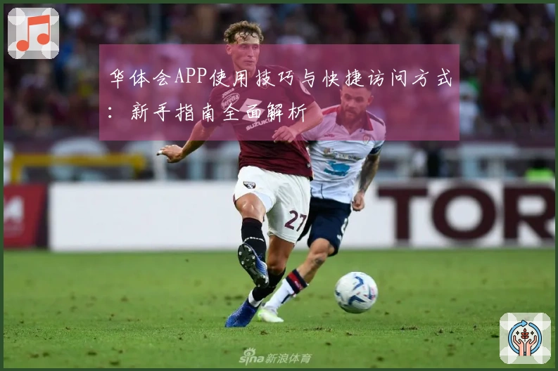 华体会APP使用技巧与快捷访问方式：新手指南全面解析