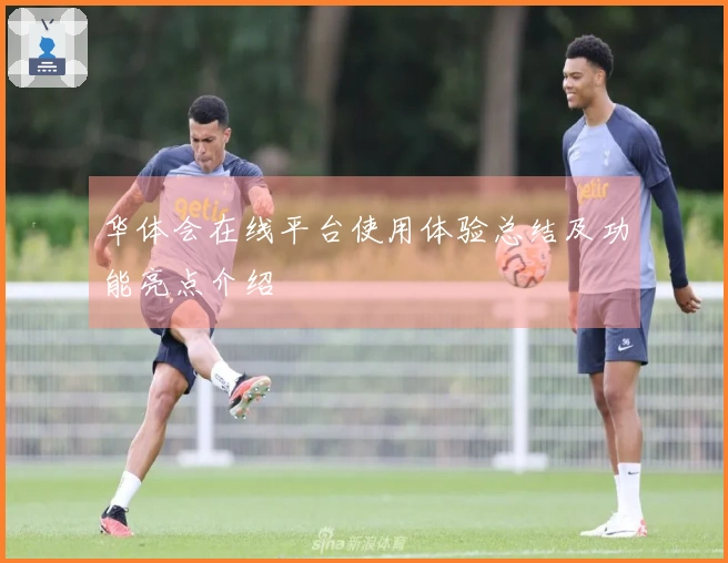 华体会在线平台使用体验总结及功能亮点介绍