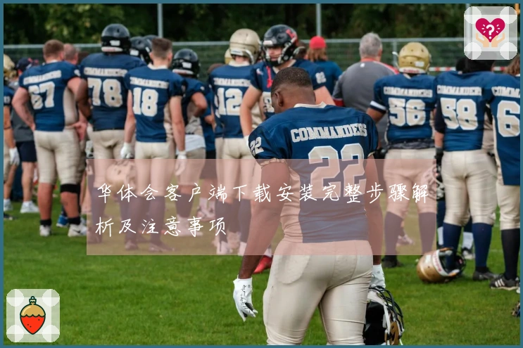 华体会客户端下载安装完整步骤解析及注意事项