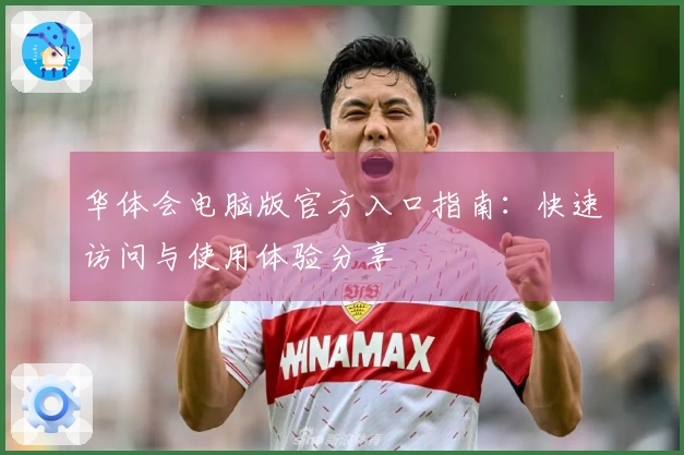 华体会电脑版官方入口指南：快速访问与使用体验分享