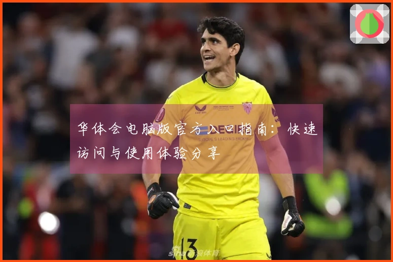 华体会电脑版官方入口指南：快速访问与使用体验分享