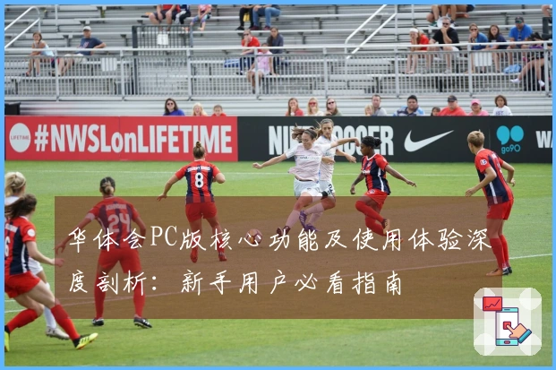 华体会PC版核心功能及使用体验深度剖析：新手用户必看指南