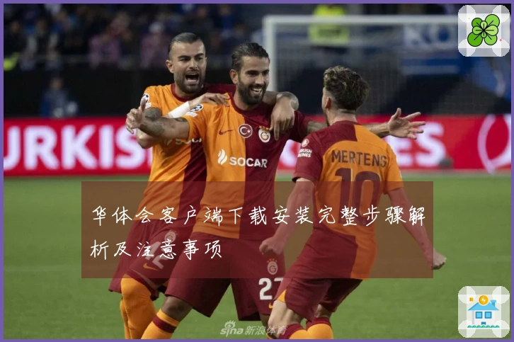 华体会客户端下载安装完整步骤解析及注意事项